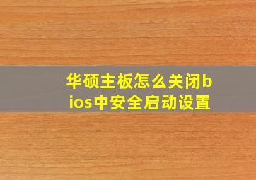 华硕主板怎么关闭bios中安全启动设置