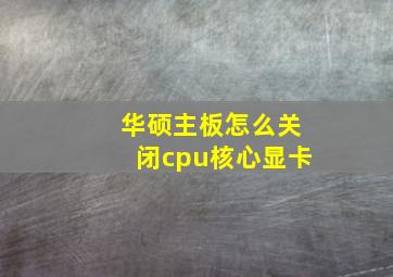 华硕主板怎么关闭cpu核心显卡