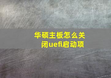 华硕主板怎么关闭uefi启动项