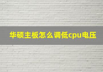 华硕主板怎么调低cpu电压