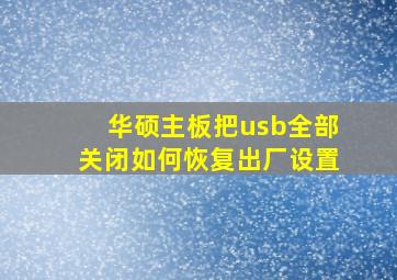 华硕主板把usb全部关闭如何恢复出厂设置