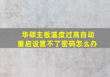 华硕主板温度过高自动重启设置不了密码怎么办