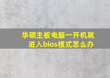 华硕主板电脑一开机就进入bios模式怎么办