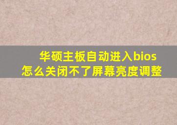 华硕主板自动进入bios怎么关闭不了屏幕亮度调整