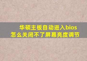 华硕主板自动进入bios怎么关闭不了屏幕亮度调节