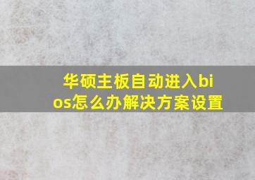 华硕主板自动进入bios怎么办解决方案设置