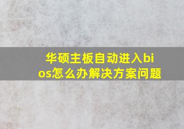 华硕主板自动进入bios怎么办解决方案问题