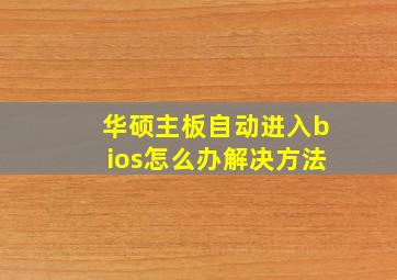 华硕主板自动进入bios怎么办解决方法