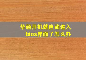 华硕开机就自动进入bios界面了怎么办