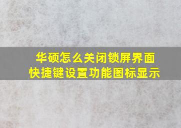 华硕怎么关闭锁屏界面快捷键设置功能图标显示