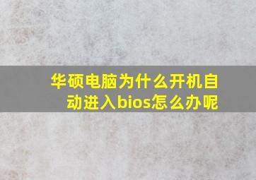 华硕电脑为什么开机自动进入bios怎么办呢