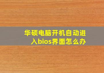 华硕电脑开机自动进入bios界面怎么办