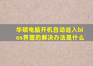 华硕电脑开机自动进入bios界面的解决办法是什么