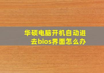 华硕电脑开机自动进去bios界面怎么办