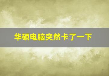 华硕电脑突然卡了一下