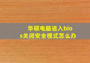 华硕电脑进入bios关闭安全模式怎么办