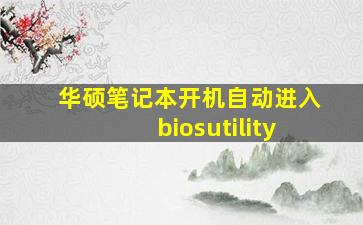 华硕笔记本开机自动进入biosutility