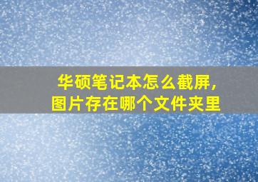 华硕笔记本怎么截屏,图片存在哪个文件夹里