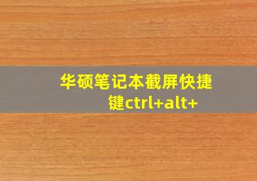 华硕笔记本截屏快捷键ctrl+alt+