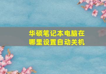 华硕笔记本电脑在哪里设置自动关机