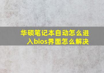 华硕笔记本自动怎么进入bios界面怎么解决