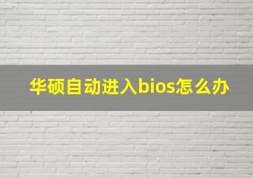 华硕自动进入bios怎么办