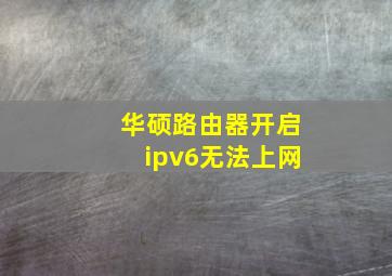 华硕路由器开启ipv6无法上网