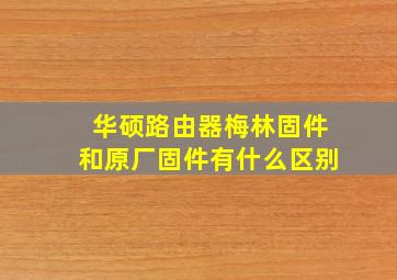 华硕路由器梅林固件和原厂固件有什么区别