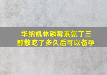 华纳凯林磷霉素氨丁三醇散吃了多久后可以备孕