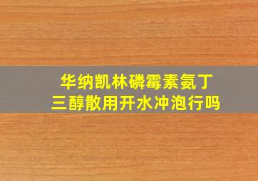 华纳凯林磷霉素氨丁三醇散用开水冲泡行吗