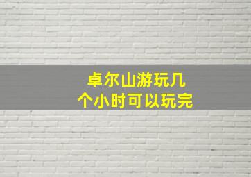 卓尔山游玩几个小时可以玩完