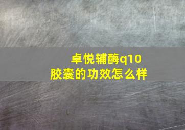 卓悦辅酶q10胶囊的功效怎么样