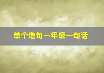 单个造句一年级一句话