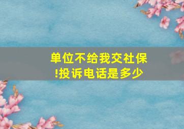 单位不给我交社保!投诉电话是多少