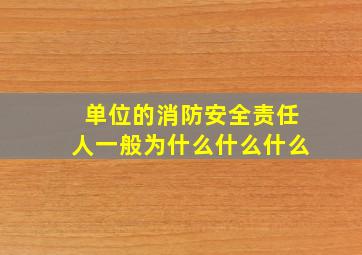 单位的消防安全责任人一般为什么什么什么