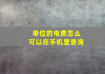 单位的电费怎么可以在手机里查询