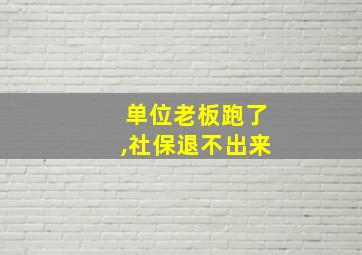 单位老板跑了,社保退不出来