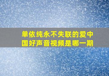 单依纯永不失联的爱中国好声音视频是哪一期