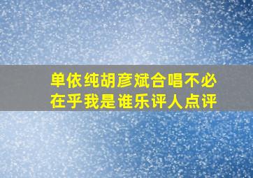 单依纯胡彦斌合唱不必在乎我是谁乐评人点评