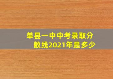 单县一中中考录取分数线2021年是多少