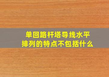 单回路杆塔导线水平排列的特点不包括什么