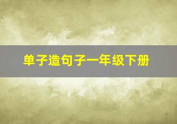 单子造句子一年级下册