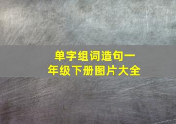 单字组词造句一年级下册图片大全