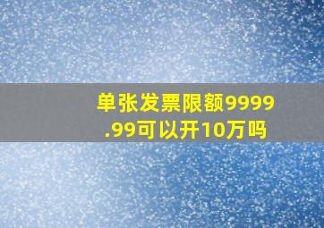 单张发票限额9999.99可以开10万吗