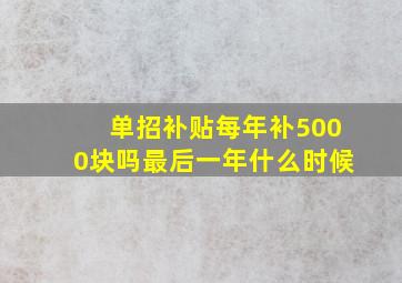 单招补贴每年补5000块吗最后一年什么时候