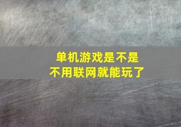 单机游戏是不是不用联网就能玩了