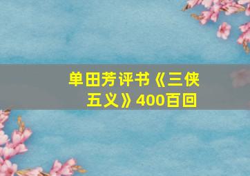 单田芳评书《三侠五义》400百回