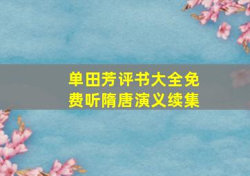 单田芳评书大全免费听隋唐演义续集