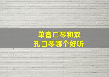 单音口琴和双孔口琴哪个好听