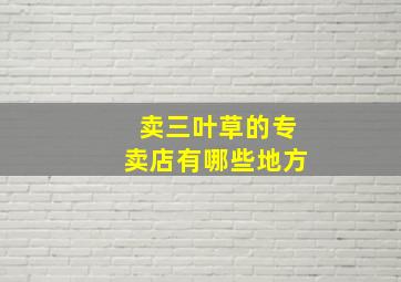 卖三叶草的专卖店有哪些地方